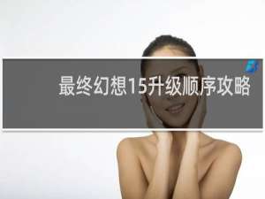 最终幻想15升级顺序攻略