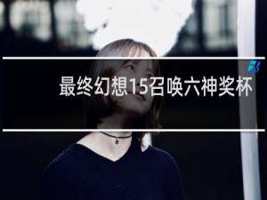 最终幻想15召唤六神奖杯
