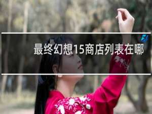 最终幻想15商店列表在哪