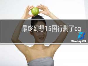 最终幻想15国行删了cg