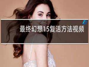 最终幻想15复活方法视频