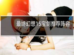 最终幻想15宝剑推荐阵容