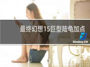 最终幻想15巨型陆龟加点