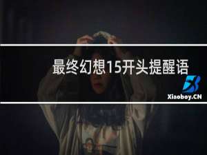 最终幻想15开头提醒语
