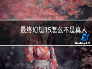 最终幻想15怎么不是真人