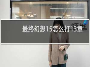 最终幻想15怎么打13章