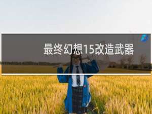 最终幻想15改造武器