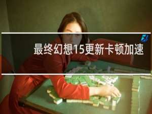 最终幻想15更新卡顿加速