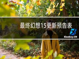 最终幻想15更新预告表