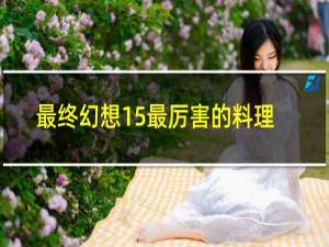 最终幻想15最厉害的料理