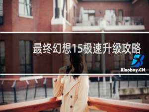 最终幻想15极速升级攻略