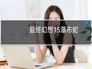 最终幻想15瀑布蛇
