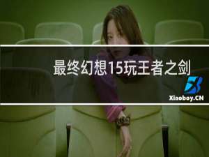 最终幻想15玩王者之剑
