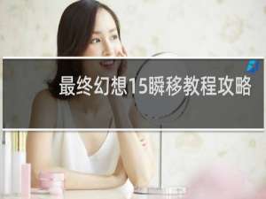 最终幻想15瞬移教程攻略