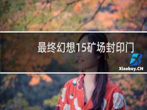 最终幻想15矿场封印门