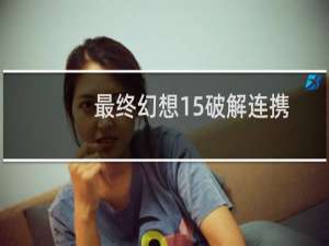 最终幻想15破解连携