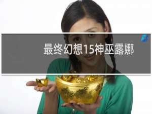 最终幻想15神巫露娜