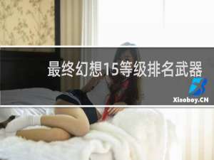 最终幻想15等级排名武器