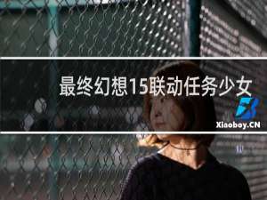 最终幻想15联动任务少女