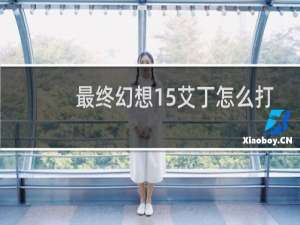 最终幻想15艾丁怎么打
