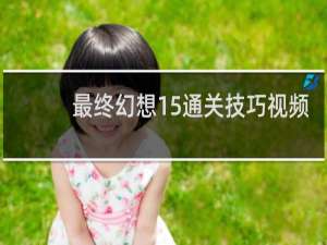 最终幻想15通关技巧视频