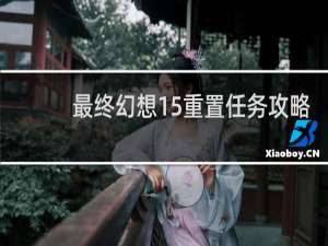 最终幻想15重置任务攻略