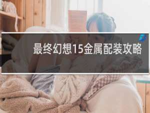 最终幻想15金属配装攻略