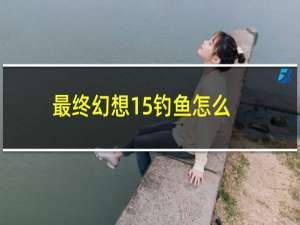 最终幻想15钓鱼怎么