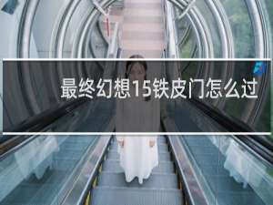 最终幻想15铁皮门怎么过