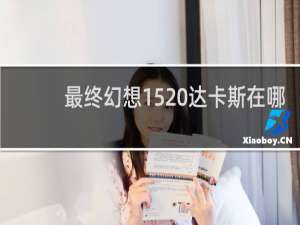 最终幻想15 达卡斯在哪