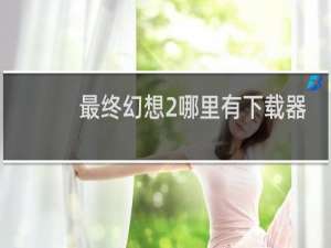 最终幻想2哪里有下载器