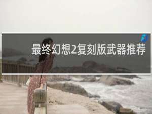 最终幻想2复刻版武器推荐