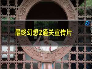 最终幻想2通关宣传片