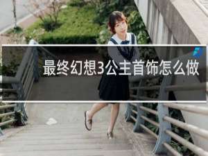 最终幻想3公主首饰怎么做