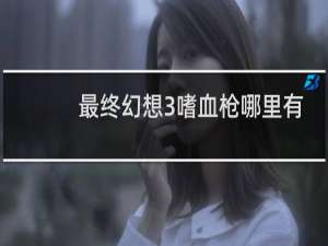 最终幻想3嗜血枪哪里有