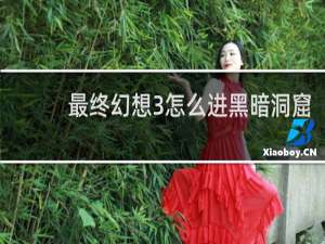 最终幻想3怎么进黑暗洞窟