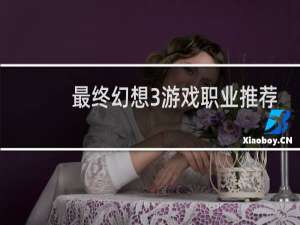 最终幻想3游戏职业推荐