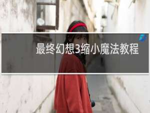 最终幻想3缩小魔法教程