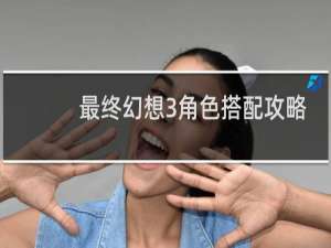 最终幻想3角色搭配攻略