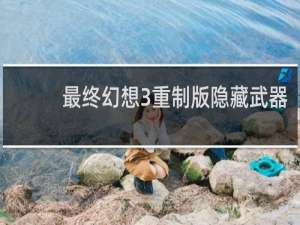 最终幻想3重制版隐藏武器