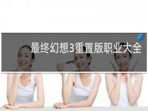 最终幻想3重置版职业大全