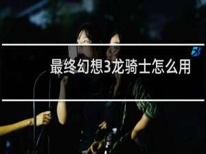 最终幻想3龙骑士怎么用
