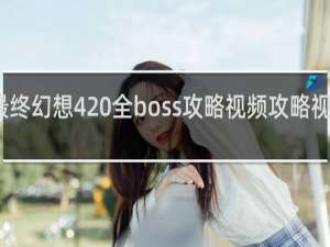 最终幻想4 全boss攻略视频攻略视频攻略