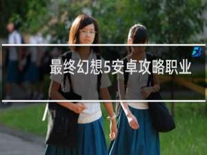 最终幻想5安卓攻略职业