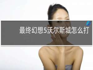最终幻想5沃尔斯城怎么打