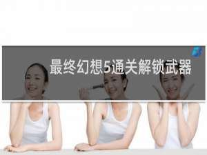 最终幻想5通关解锁武器