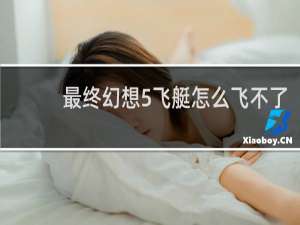最终幻想5飞艇怎么飞不了