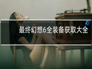 最终幻想6全装备获取大全