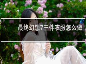 最终幻想7三件衣服怎么做