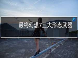 最终幻想7三大形态武器